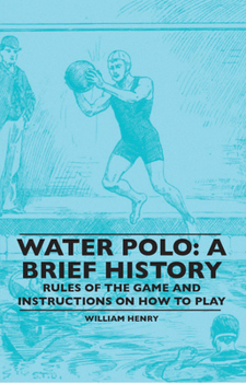 Paperback Water Polo: A Brief History, Rules of the Game and Instructions on How to Play Book