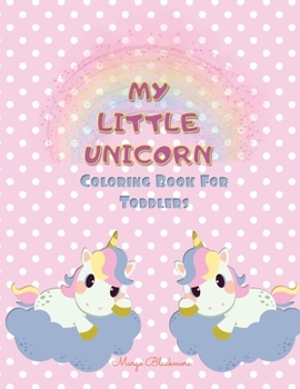 My Little Unicorn Coloring Book for Toddlers: Amazing And Fun Coloring Pages for Kids 2+ Years and 40+ Pictures that Will Make a Great Gift Idea for Every Kid