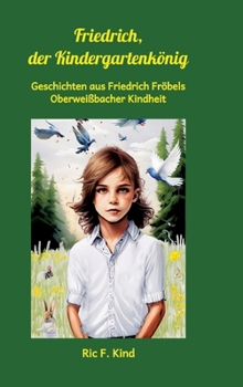 Friedrich, der Kindergartenkönig: Geschichten aus Friedrich Fröbels Oberweißbacher Kindheit (German Edition)