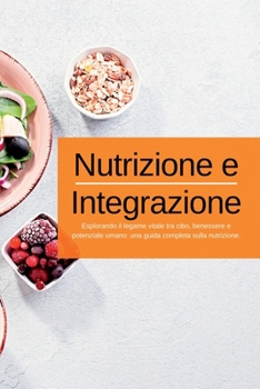 Paperback Nutrizione e Integrazione: Esplorando il legame vitale tra cibo, benessere e potenziale umano: una guida completa sulla nutrizione. [Italian] Book