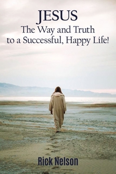 Paperback Jesus the Way and Truth to a Successful Happy Life!: Jesus: Four Steps That Lead to Peace, Joy, True Success, and Happiness. Book