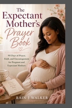 The Expectant Mother’s Prayer Book: 90 Days of Prayer, Faith, and Encouragement for Pregnant and Expectant Mothers