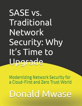 Paperback SASE vs. Traditional Network Security: Why It's Time to Upgrade: Modernizing Network Security for a Cloud-First and Zero Trust World Book