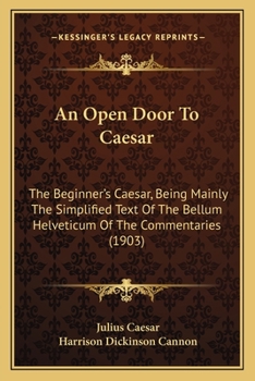 An Open Door to Caesar: The Beginner's Caesar; Being Mainly the Simplified Text of the Bellum Helvet
