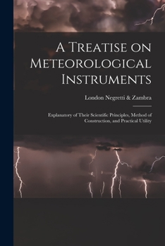 Paperback A Treatise on Meteorological Instruments: Explanatory of Their Scientific Principles, Method of Construction, and Practical Utility Book