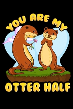 You Are My Otter Half: Cute & Funny You Are My Otter Half Romantic Other Half Pun Blank Composition Notebook for Journaling & Writing (120 Lined Pages, 6" x 9")