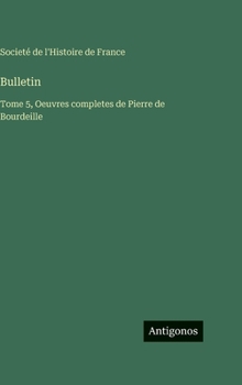 Bulletin: Tome 5, Oeuvres completes de Pierre de Bourdeille