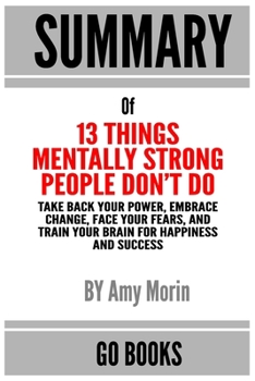 Paperback Summary of 13 Things Mentally Strong People Don't Do: Take Back Your Power, Embrace Change, Face Your Fears, and Train Your Brain for Happiness and Su Book