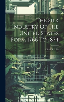 Hardcover The Silk Industry Of The United States Form 1766 To 1874 Book