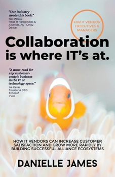 Paperback Collaboration is where IT's at: How IT vendors can increase customer satisfaction and grow more rapidly by building successful alliance ecosystems Book