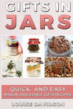 Gifts in Jars: Quick and Easy Mason Jars Edible Gifts Recipes