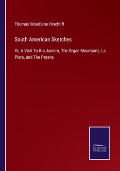 South American Sketches: Or, A Visit To Rio Janeiro, The Organ Mountains, La Plata, and The Parana