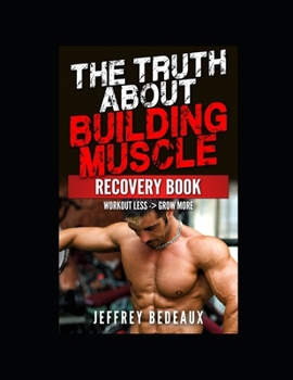 Paperback The Truth About Building Muscle; Recovery Edition: Workout Less and Grow More Book