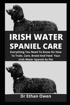 Irish Water Spaniel Care: Everything You Need To Know On How To Train, Care, Breed And Feed Your Irish Water Spaniel As Pet