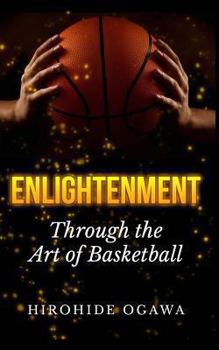 Paperback Enlightenment Through the Art of Basketball: How to Play Basketball Better & Winning by Beating Yourself Book