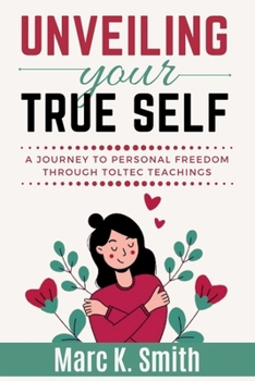 Paperback Unveiling Your True Self: A Journey to Personal Freedom through Toltec Teachings. Book