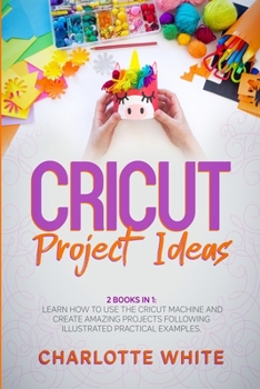 Paperback Cricut Project Ideas: 2 Books in 1: Learn How to Use the Cricut Machine and Create Amazing Projects Following Illustrated Practical Examples Book