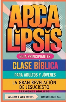 La Gran Revelación de Jesucristo Apocalipsis: Clase Bíblica (Clase Bíblica Dominical Para Jóvenes Y Adultos) (Spanish Edition)
