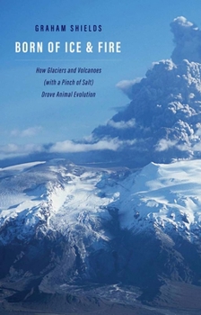 Hardcover Born of Ice and Fire: How Glaciers and Volcanoes (with a Pinch of Salt) Drove Animal Evolution Book