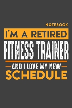 Paperback Notebook: I'm a retired FITNESS TRAINER and I love my new Schedule - 120 LINED Pages - 6" x 9" - Retirement Journal Book