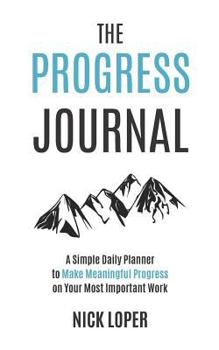 Paperback The Progress Journal: A Simple Daily Planner to Make Meaningful Progress on Your Most Important Work Book