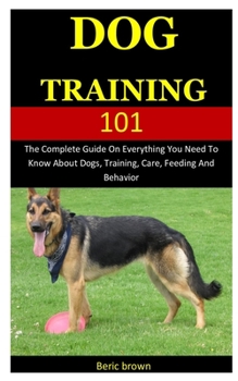 Paperback Dog Training 101: The Complete Guide On Everything You Need To Know About Dogs, Training, Care, Feeding And Behavior Book