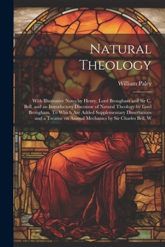 Natural Theology; With Illustrative Notes by Henry, Lord Brougham and Sir C. Bell, and an Introductory Discourse of Natural Theology by Lord Brougham. ... on Animal Mechanics by Sir Charles Bell. W