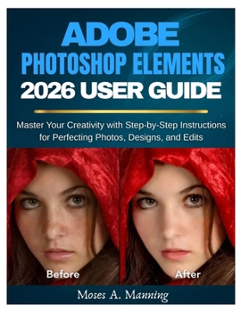 Paperback Adobe Photoshop Elements 2026 User Guide: Master Your Creativity with Step-by-Step Instructions for Perfecting Photos, Designs, and Edits Book