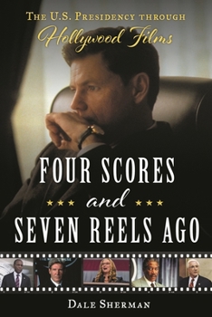 Hardcover Four Scores and Seven Reels Ago: The U.S. Presidency Through Hollywood Films Book