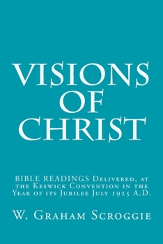 Visions of Christ: BIBLE READINGS Delivered, at the Keswick Convention in the Year of its Jubilee July 1925 A.D.