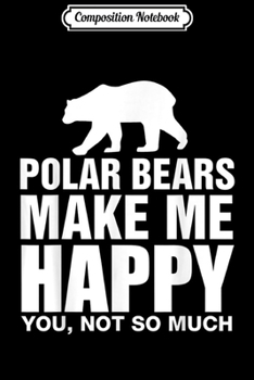 Composition Notebook: Polar Bears Make Me Happy You Not So Much Funny Gift  Journal/Notebook Blank Lined Ruled 6x9 100 Pages