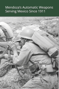 Mendoza’s Automatic Weapons: Serving Mexico Since 1911 (Mexican military firearms)