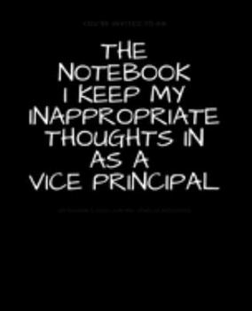 Paperback The Notebook I Keep My Inappropriate Thoughts In As A Vice Principal: BLANK - JOURNAL - NOTEBOOK - COLLEGE RULE LINED - 7.5" X 9.25" -150 pages: Funny Book