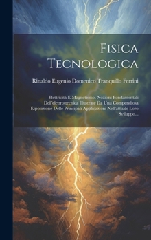 Hardcover Fisica Tecnologica: Elettricità E Magnetismo. Nozioni Fondamentali Dell'elettrottecnica Illustrate Da Una Compendiosa Esposizione Delle Pr [Italian] Book