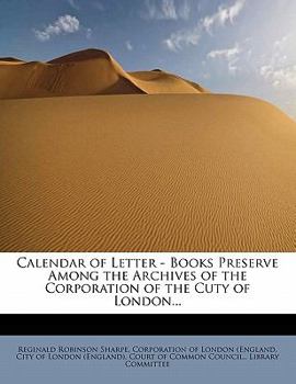 Calendar of Letter - Books Preserve among the Archives of the Corporation of the Cuty of London