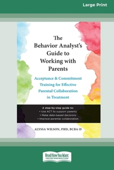 Paperback The Behavior Analyst's Guide to Working with Parents: Acceptance and Commitment Training for Effective Parental Collaboration in Treatment (16pt Large [Large Print] Book