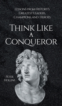 Hardcover Think Like a Conqueror: Lessons from History's Greatest Leaders, Champions, and Heroes Book