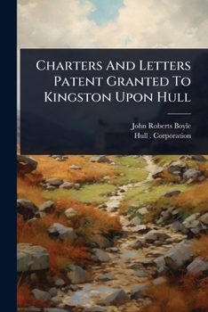 Paperback Charters And Letters Patent Granted To Kingston Upon Hull Book