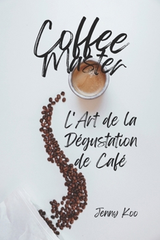 Coffee Master - L'Art de la Dégustation de Café (Coffee Mastery: From Basics "How to" to Become a Barista Master Series) (French Edition)