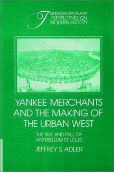 Yankee Merchants and the Making of the Urban West: The Rise and Fall of Antebellum St. Louis (Interdisciplinary Perspectives on Modern History) - Book  of the Interdisciplinary Perspectives on Modern History