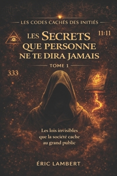 Les Codes Cachés des Initiés - Tome 1 - Les Secrets Que Personne Ne Te Dira Jamais: Les lois invisibles que la société cache au grand public