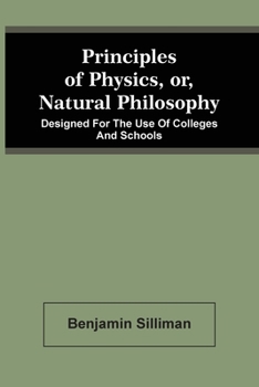 Principles of Physics, or Natural Philosophy: Designed for the Use of Colleges and Schools (Classic Reprint)