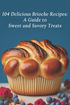 Paperback 104 Delicious Brioche Recipes: A Guide to Sweet and Savory Treats Book