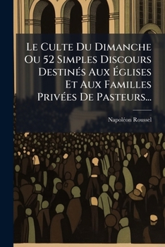 Paperback Le Culte Du Dimanche Ou 52 Simples Discours Destinés Aux Églises Et Aux Familles Privées De Pasteurs... [French] Book