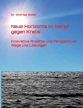 Neue Horizonte im Kampf gegen Krebs: Innovative Ansätze und Perspektiven - Wege und Lösungen (German Edition)