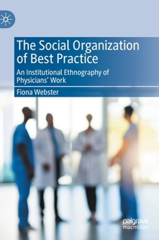 Hardcover The Social Organization of Best Practice: An Institutional Ethnography of Physicians' Work Book