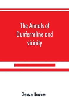 Paperback The annals of Dunfermline and vicinity, from the earliest authentic period to the present time, A.D. 1069-1878; interspersed with explanatory notes, m Book