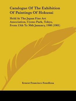 Paperback Catalogue Of The Exhibition Of Paintings Of Hokusai: Held At The Japan Fine Art Association, Uyeno Park, Tokyo, From 13th To 30th January, 1900 (1901) Book