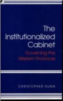 The Institutionalized Cabinet: Governing the Western Provinces (Canadian Public Administration Series)