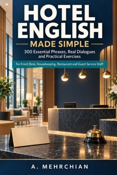 Hotel English Made Simple: 300 Essential Phrases, Real Dialogues and Practical Exercises for Front Desk, Housekeeping, Restaurant and Guest Service Staff